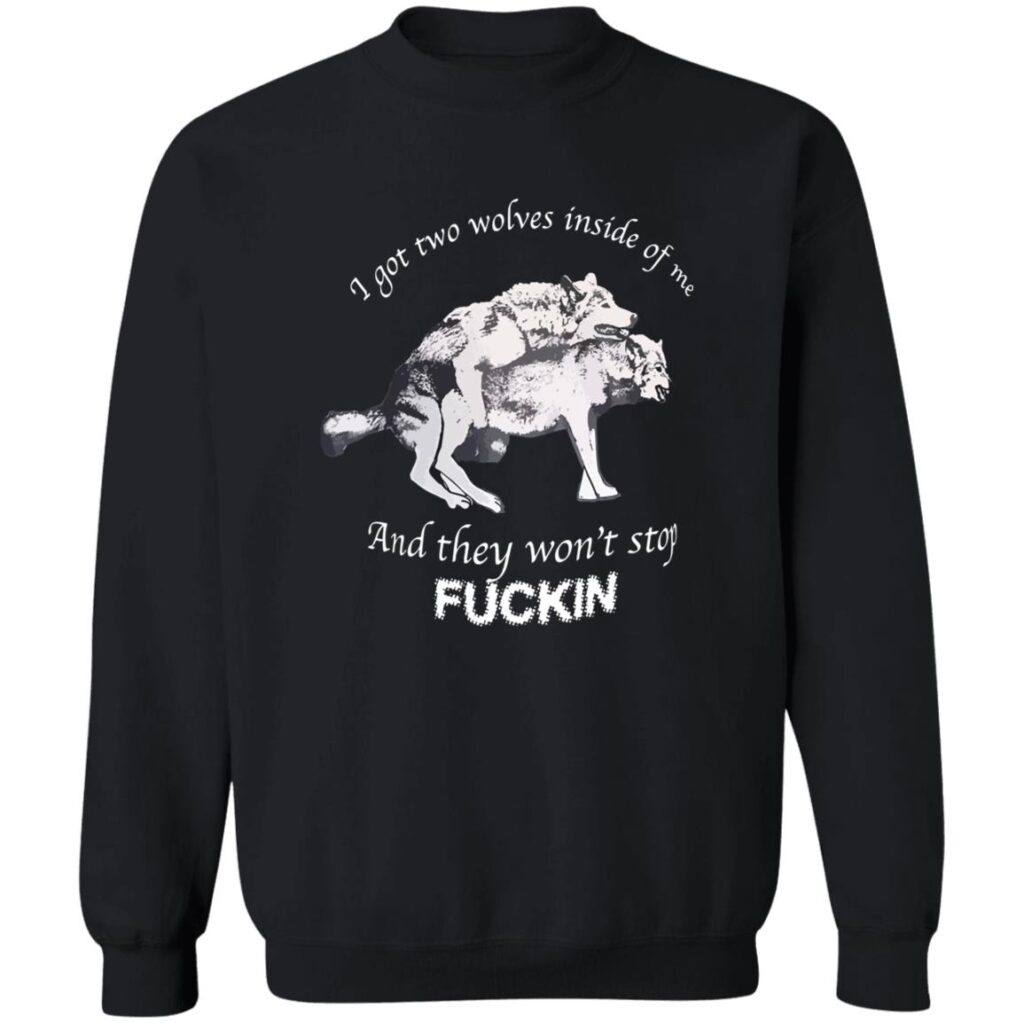 I Have Two Wolves Inside Me And They Won T Stop Fucking Shirt 2023