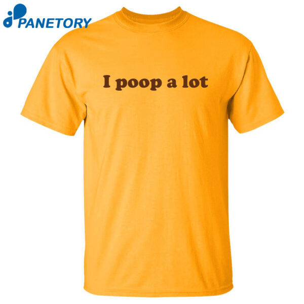 I Poop A Lot Shirt