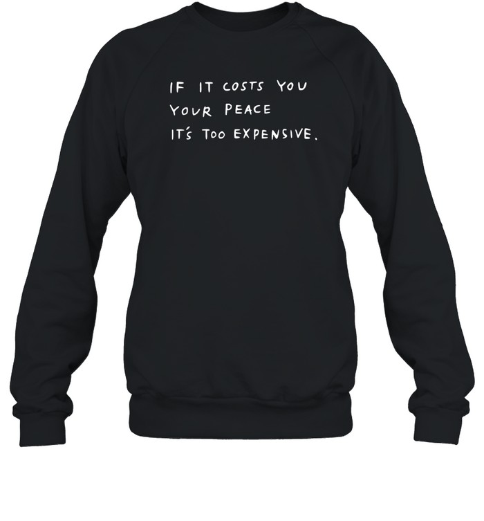 If It Costs You Your Peace It'S Too Expensive Shirt 1