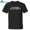 I’m Not Gay But My Penis Is Shirt