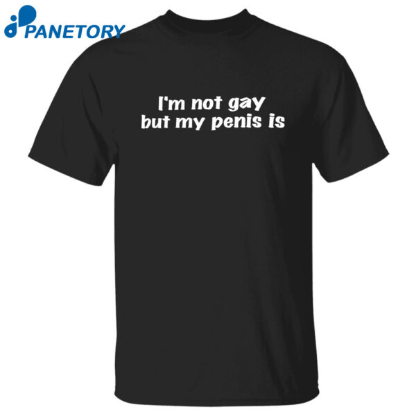 I'M Not Gay But My Penis Is Shirt