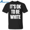 It’s Ok To Be White Shirt