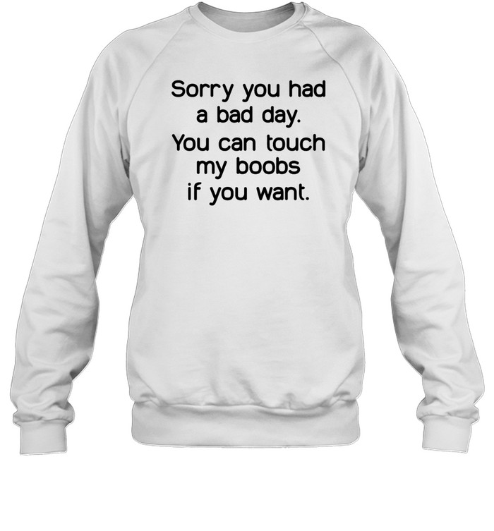 Sorry You Had A Bad Day You Can Touch My Boobs If You Want Shirt 1
