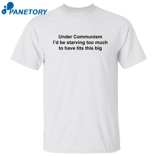 Under Communism I'D Be Starving Too Much To Have Tits This Big Shirt
