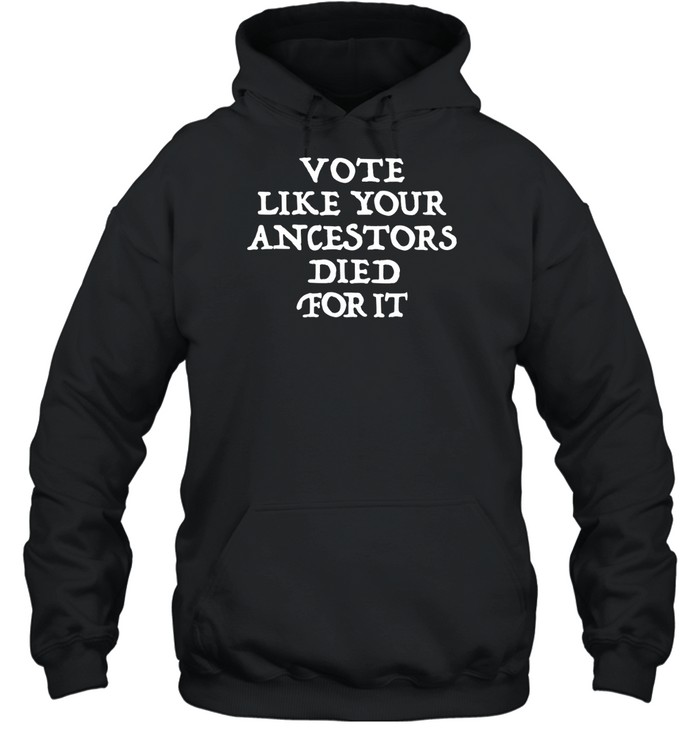 Vote Like Your Ancestors Died For It Shirt 1