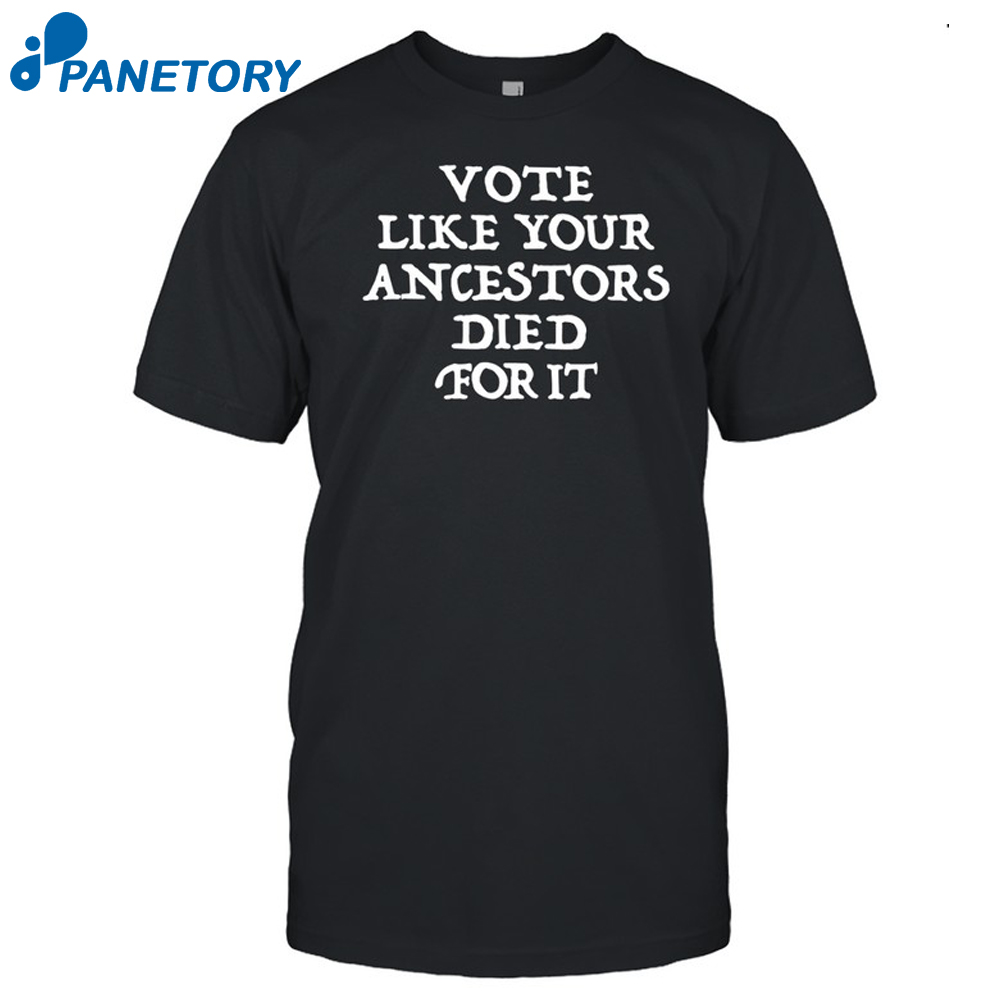 Vote Like Your Ancestors Died For It Shirt