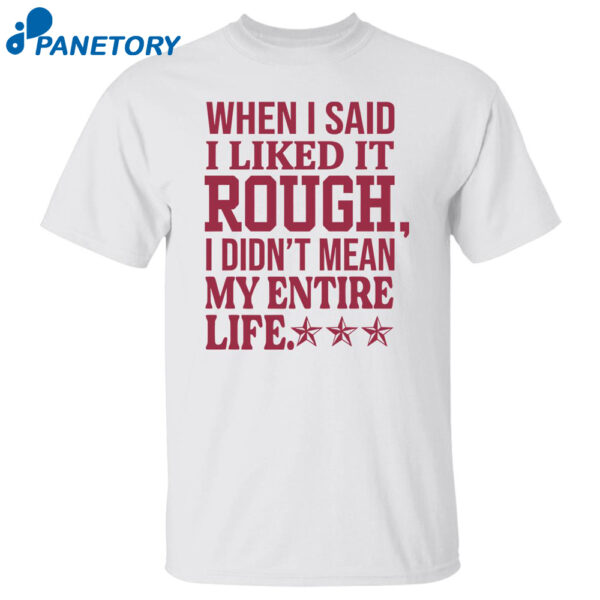 When I Said I Liked It Rough I Didn'T Mean My Entire Life Shirt