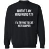 Where’s My Girlfriend At I’m Trying To Eat Her Dumper Shirt 2