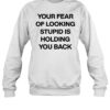 Your Fear Of Looking Stupid Holding You Back Shirt 1