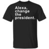 Alexa Change The President Shirt
