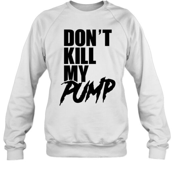 Don'T Kill My Pump Shirt