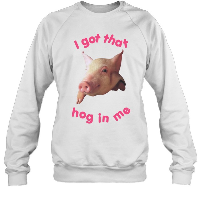 I Got That Hog In Me Shirt 1
