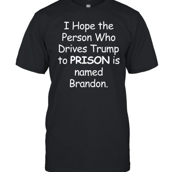 I Hope The Person Who Drive Trump To Prison Is Named On Shirt