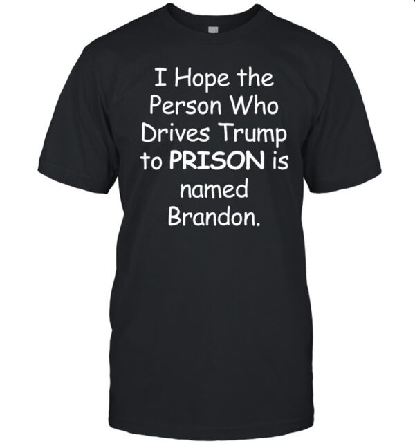 I Hope The Person Who Drive Trump To Prison Is Named On Shirt