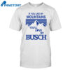 If You Like My Mountains You'll Love My Busch T-shirt