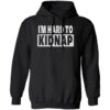 I’m Hard To Kidnap Shirt 1