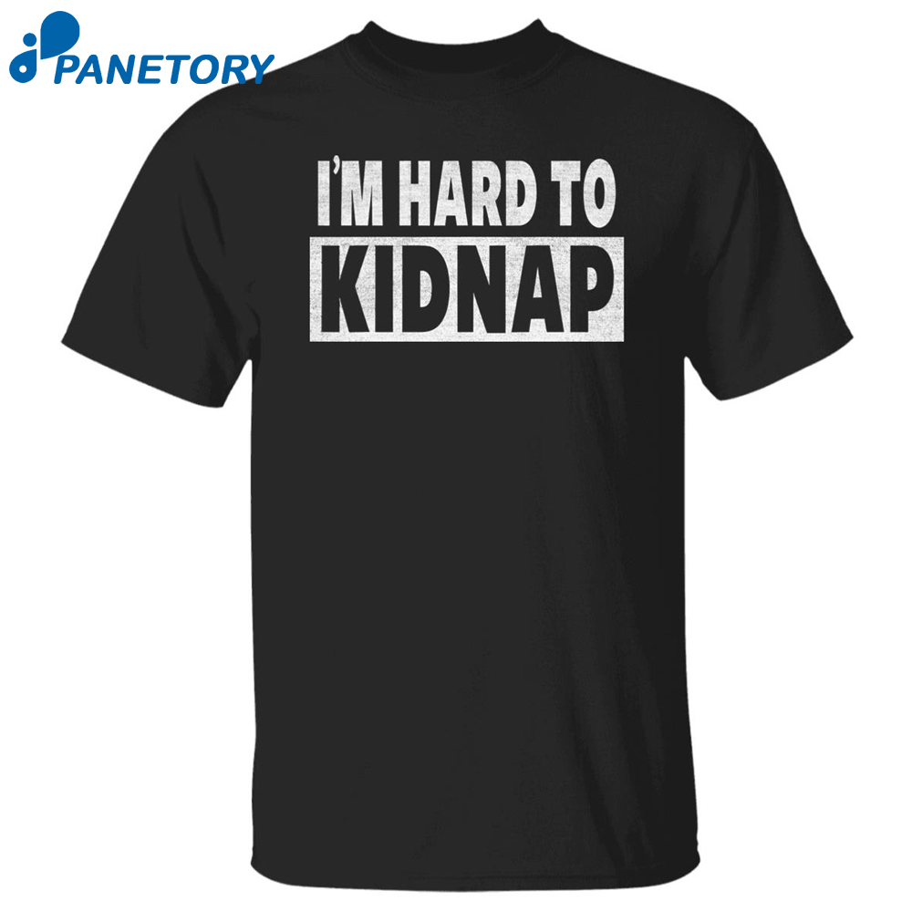 I’m Hard To Kidnap Shirt