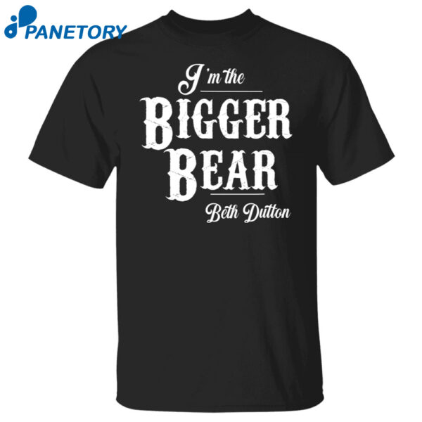 I'M The Bigger Bear Beth Dutton Shirt