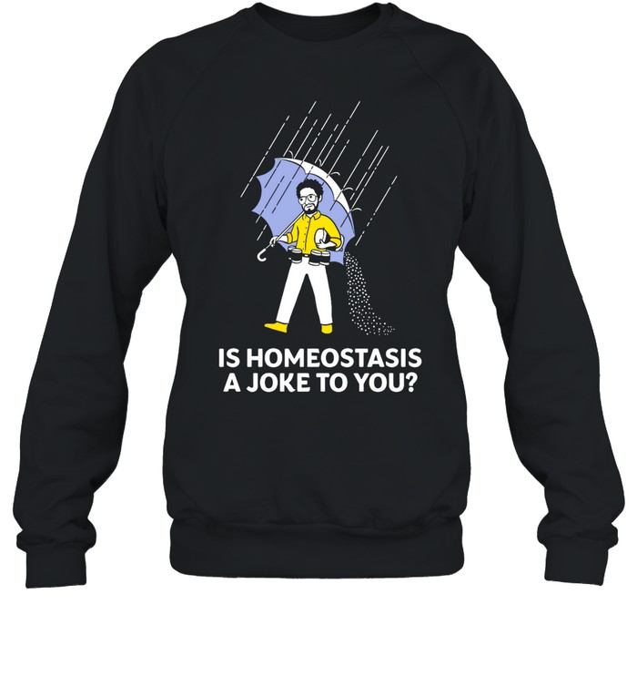 Is Homeostasis A Joke To You Shirt 2