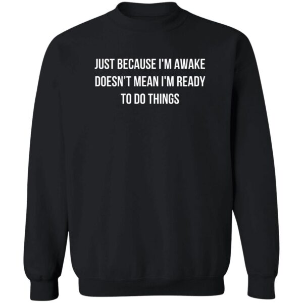 Just Because I?M Awake Doesn?T Mean I?M Ready To Do Things Shirt