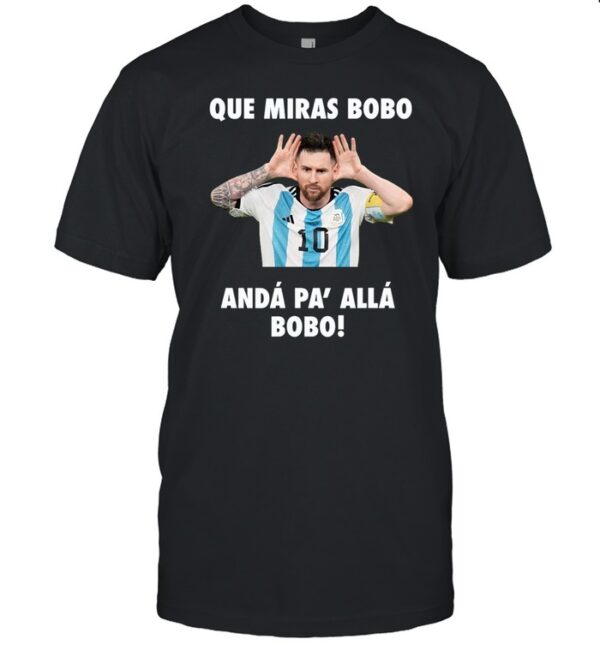 Messi Que Miras Bobo Anda Pa Alla Bobo Shirt