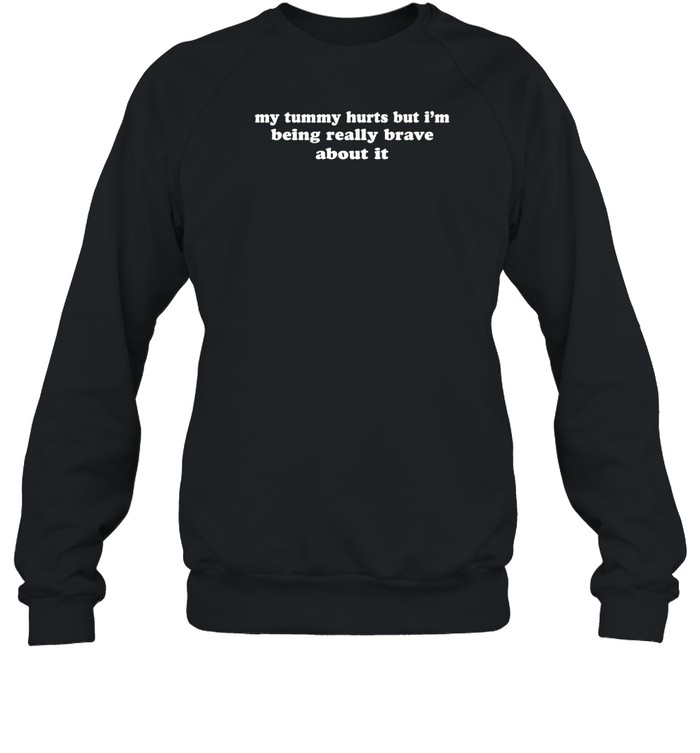 My Tummy Hurts But I'M Being Really Brave About It Shirt 1