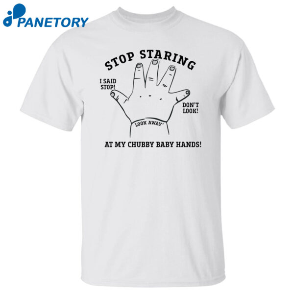 Stop Staring At My Chubby Baby Hands Shirt