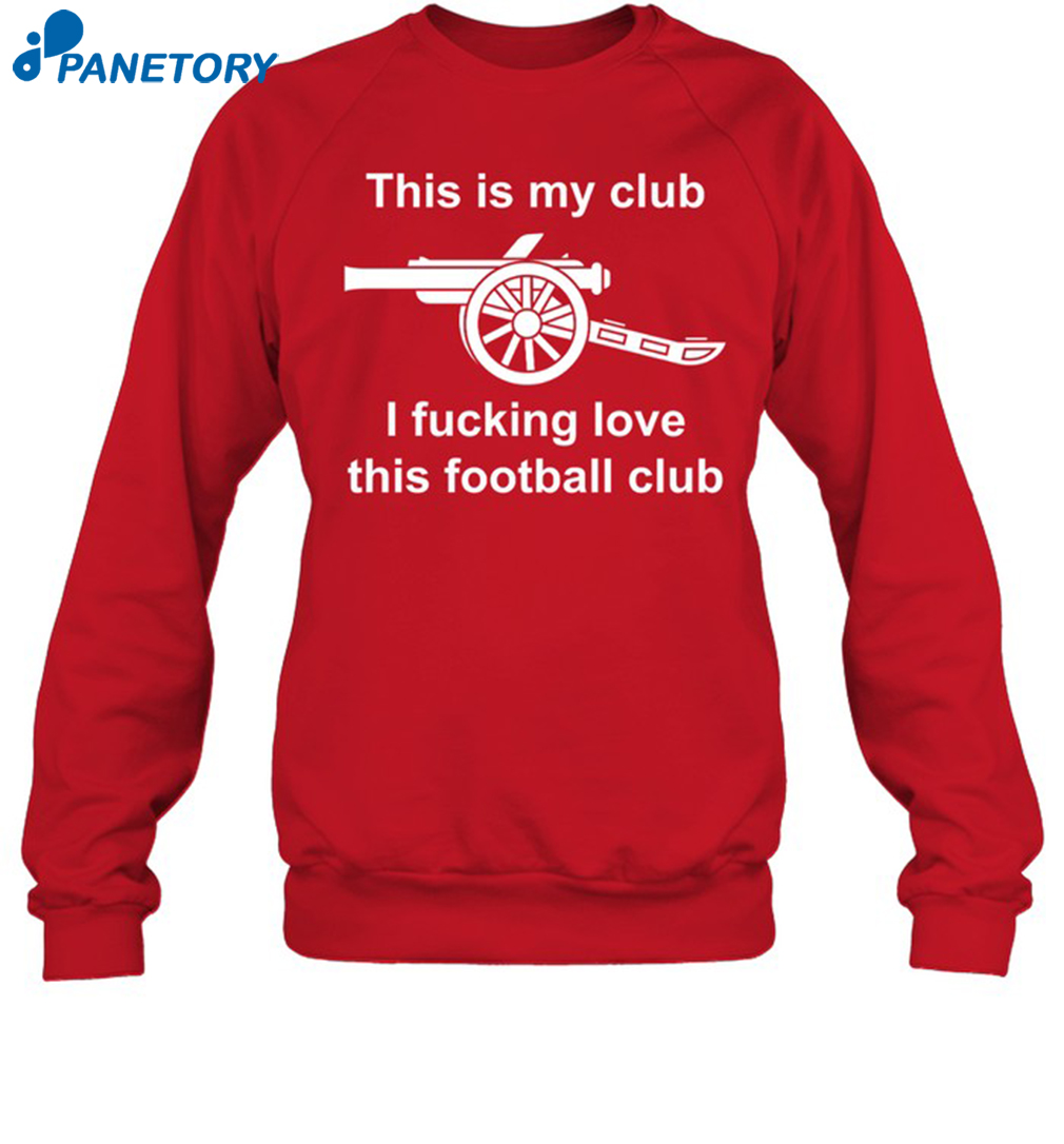 Arsenal This Is My Club I Fucking Love This Football Club Shirt 1