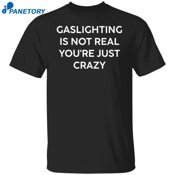 Gaslighting Is Not Real You'Re Just Crazy Black Shirt