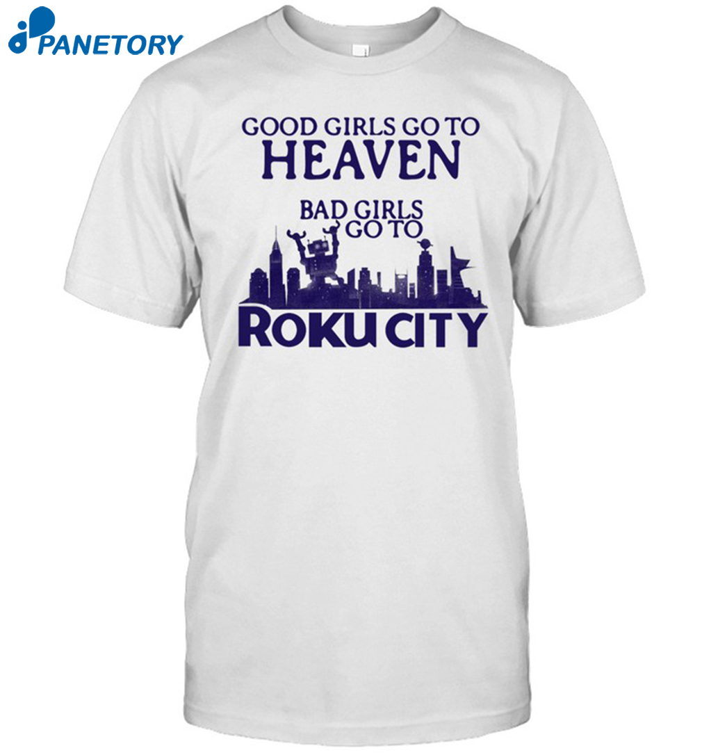 Good Girls Go To Heaven Bad Girls Go To Roku City Shirt
