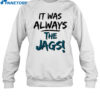 It Was Always The Jags Shirt 1