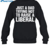 Just A Dad Trying Not To Raise A Liberal Shirt 1