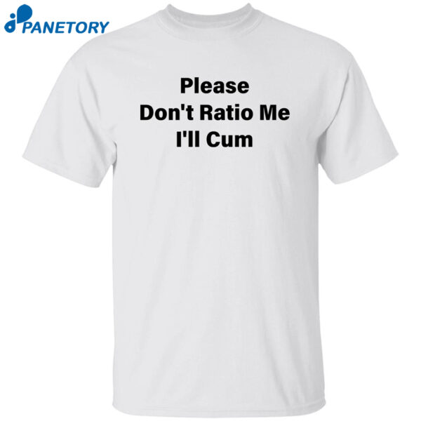 Please Don'T Ratio Me I'Ll Cum Shirt