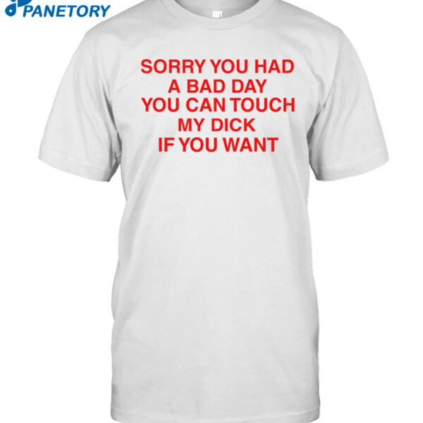 Sorry You Had A Bad Day You Can Touch My Boobs If You Want Shirt