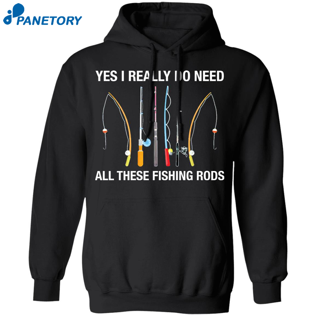 Yes I Really Do Need All These Fishing Rods Shirt 1