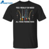 Yes I Really Do Need All These Fishing Rods Shirt