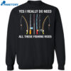Yes I Really Do Need All These Fishing Rods Shirt 2