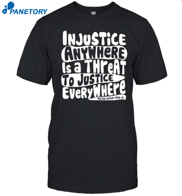 Injustice Anywhere Is A Threat To Justice Everywhere Shirt