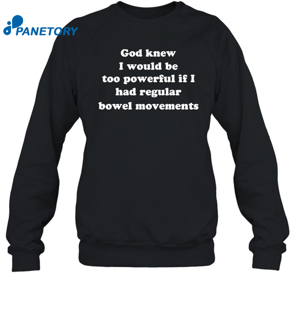 God Knew I Would Be Too Powerful If I Had Regular Bowel Movements Shirt 1