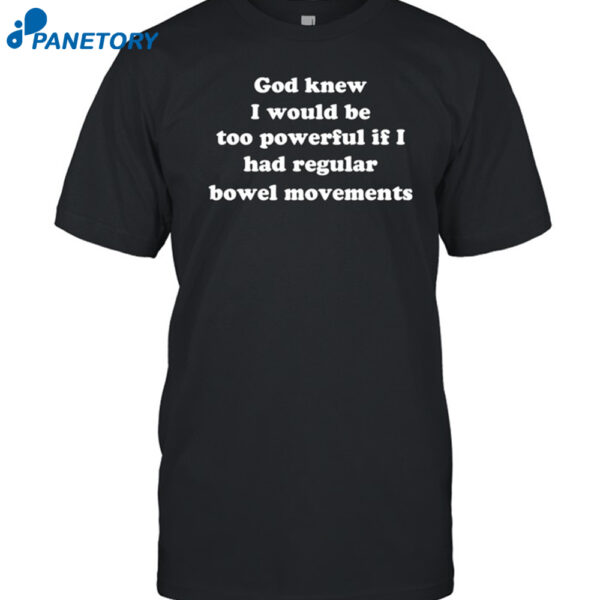 God Knew I Would Be Too Powerful If I Had Regular Bowel Movements Shirt