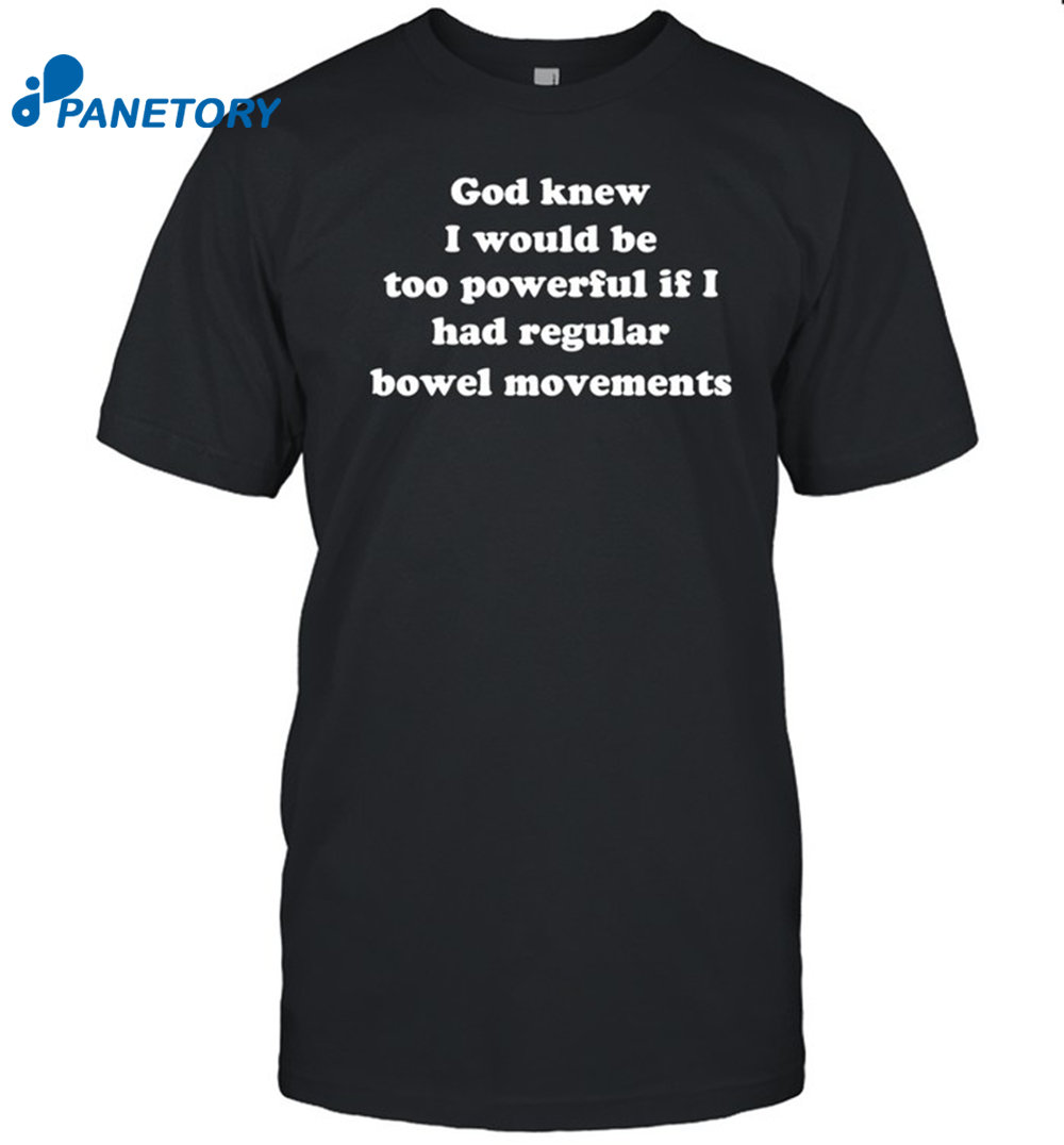 God Knew I Would Be Too Powerful If I Had Regular Bowel Movements Shirt