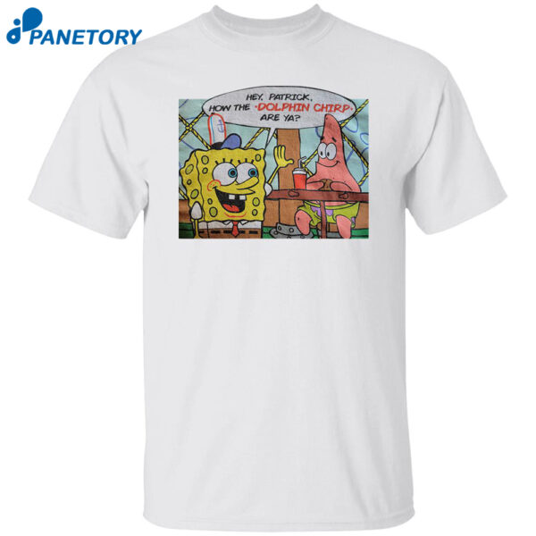 Hey Patrick How The Dolphin Chirp Are Ya Shirt