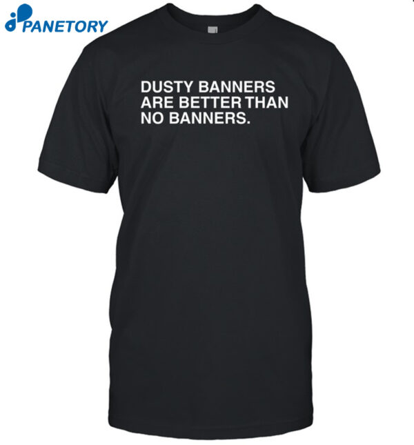 Hoosier Dusty Banners Are Better Than No Banners Shirt