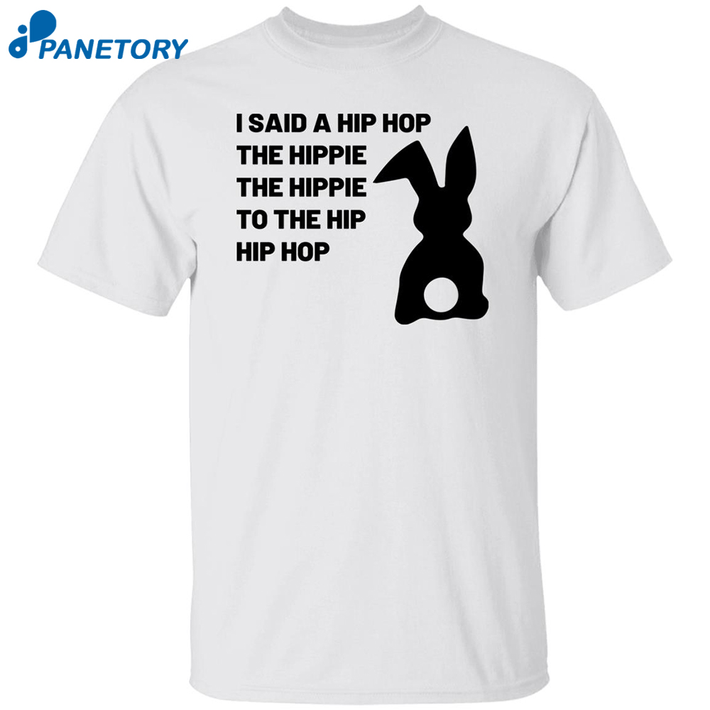 I Said A Hip Hop The Hippie The Hippie To The Hip Hip Hop Shirt