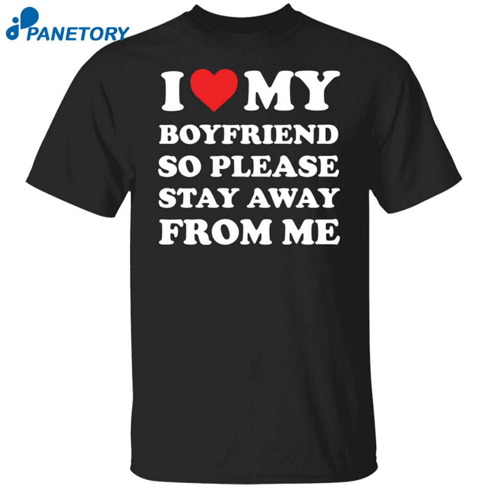 I Love My Boyfriend So Please Stay Away From Me Shirt