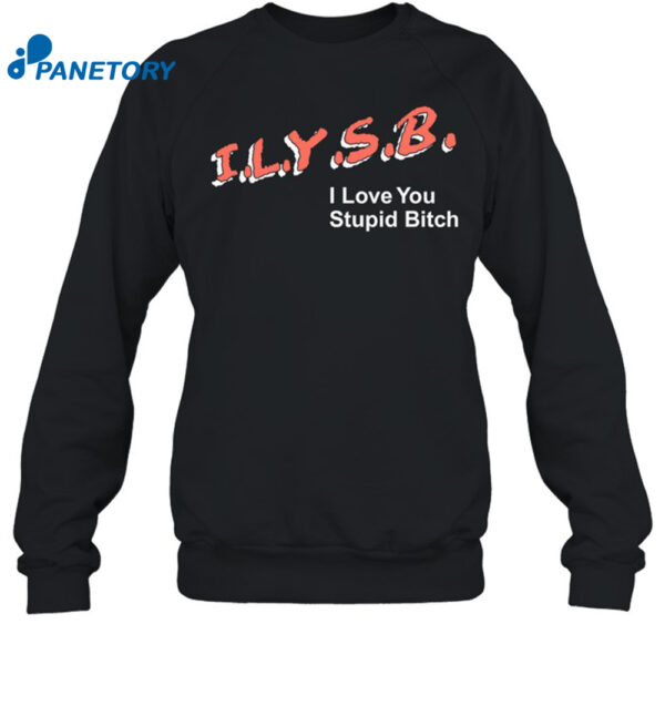 Ilysb I Love You Stupid Bitch Shirt