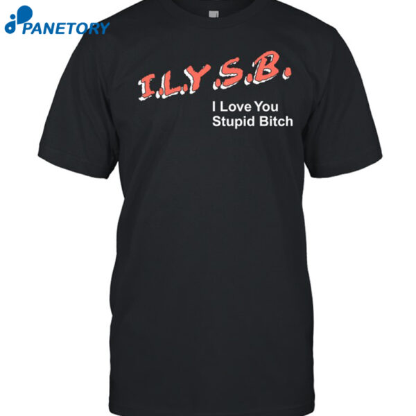 Ilysb I Love You Stupid Bitch Shirt