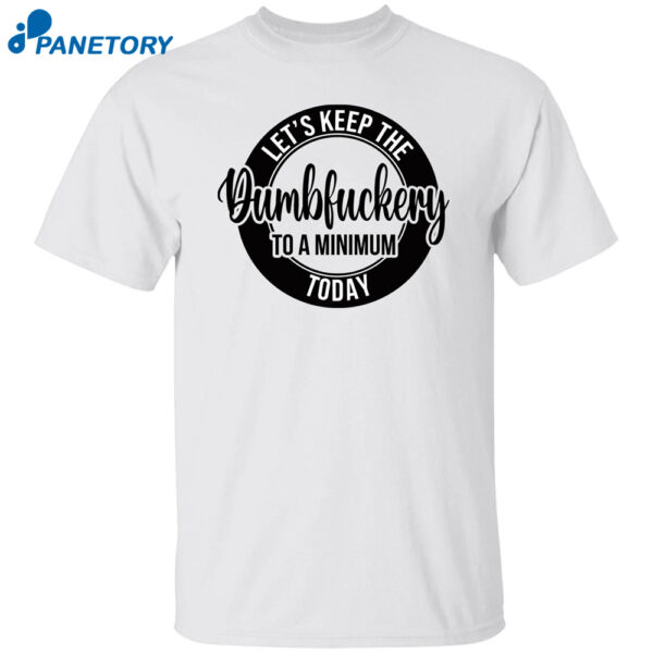 Let'S Keep The Dumbfuckery To A Minimum Today Shirt