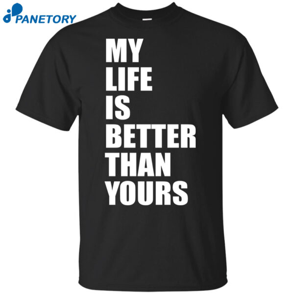 My Life Is Better Than Yours Shirt