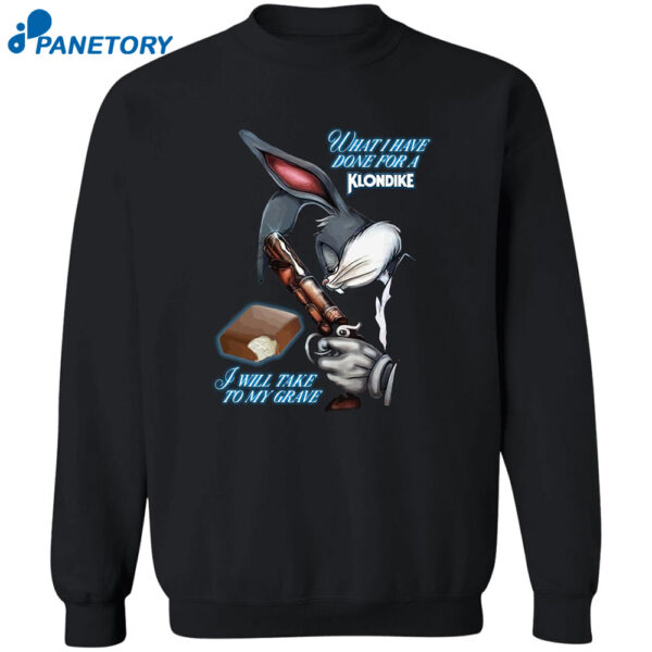 Rabbit What I Have Done For A Klondike I Will Take To My Grave Shirt
